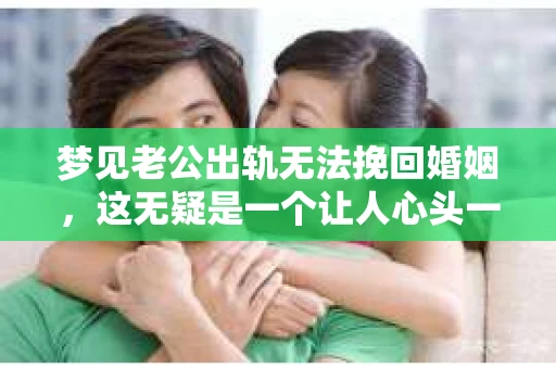 梦见老公出轨无法挽回婚姻，这无疑是一个让人心头一紧的梦境。在现实生活中，婚姻问题一直是人们关注的焦点，而梦境中的出轨，更是让人心生疑虑。那么，这样的梦境究竟预示着什么？我们又该如何面对呢？今天，就让我们一起来探讨一下这个话题。