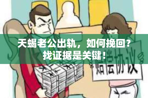 天蝎老公出轨，如何挽回？找证据是关键！