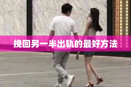 挽回另一半出轨的最好方法