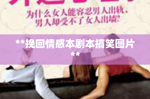 **挽回情感本剧本搞笑图片**