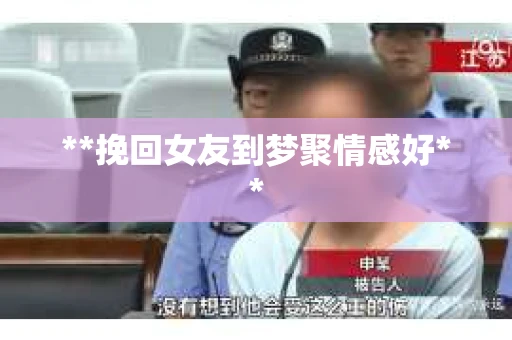 **挽回女友到梦聚情感好**