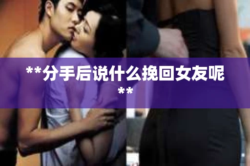 **分手后说什么挽回女友呢**