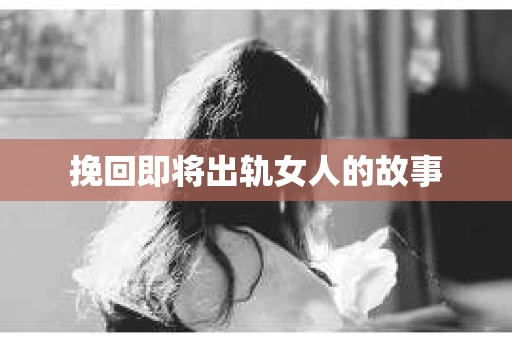挽回即将出轨女人的故事