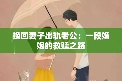 挽回妻子出轨老公：一段婚姻的救赎之路