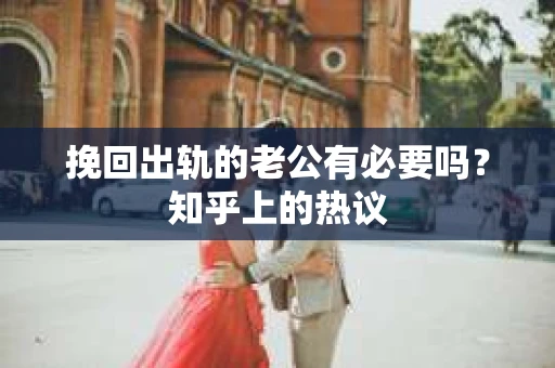 挽回出轨的老公有必要吗？知乎上的热议