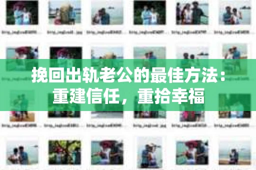 挽回出轨老公的最佳方法：重建信任，重拾幸福