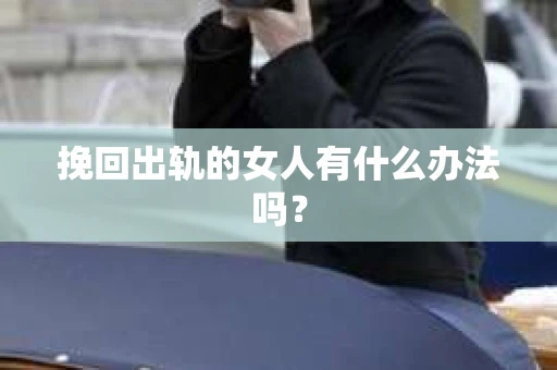 挽回出轨的女人有什么办法吗？