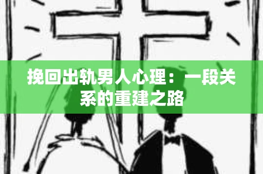 挽回出轨男人心理：一段关系的重建之路
