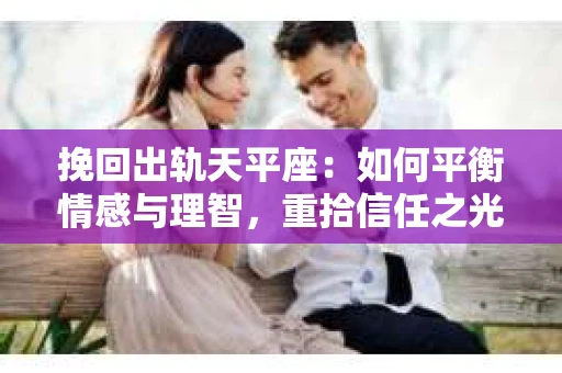 挽回出轨天平座：如何平衡情感与理智，重拾信任之光