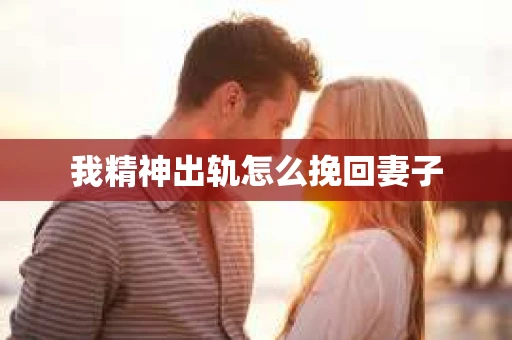 我精神出轨怎么挽回妻子