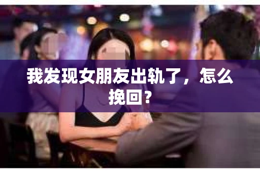 我发现女朋友出轨了，怎么挽回？