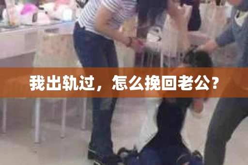 我出轨过，怎么挽回老公？
