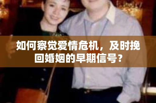 如何察觉爱情危机，及时挽回婚姻的早期信号？