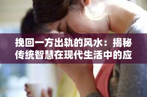 挽回一方出轨的风水：揭秘传统智慧在现代生活中的应用