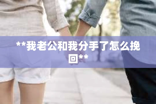 **我老公和我分手了怎么挽回**