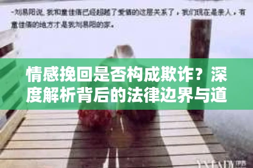 情感挽回是否构成欺诈？深度解析背后的法律边界与道德伦理
