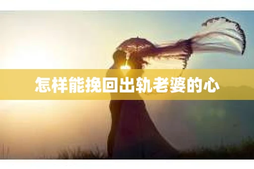 怎样能挽回出轨老婆的心
