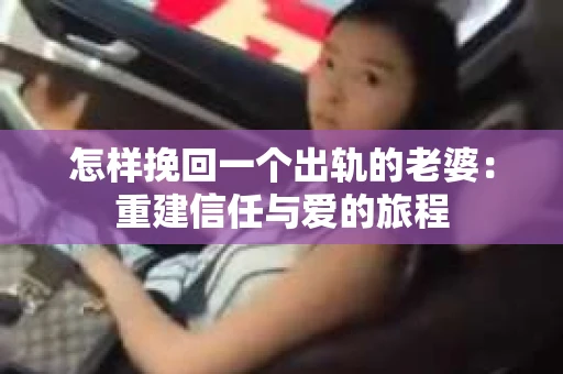 怎样挽回一个出轨的老婆：重建信任与爱的旅程
