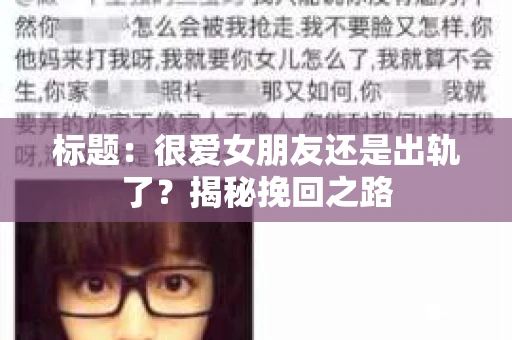 标题：很爱女朋友还是出轨了？揭秘挽回之路