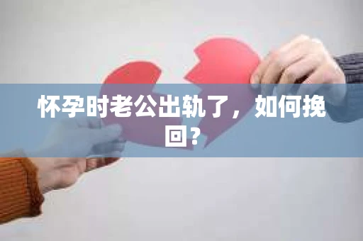 怀孕时老公出轨了，如何挽回？