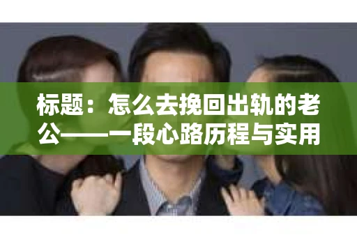 标题：怎么去挽回出轨的老公——一段心路历程与实用建议