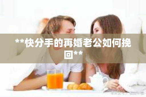 **快分手的再婚老公如何挽回**