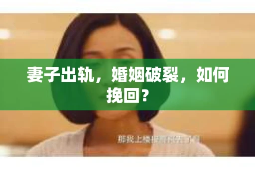 妻子出轨，婚姻破裂，如何挽回？