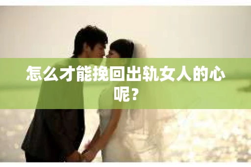 怎么才能挽回出轨女人的心呢？