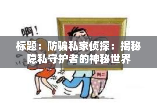 标题：防骗私家侦探：揭秘隐私守护者的神秘世界
