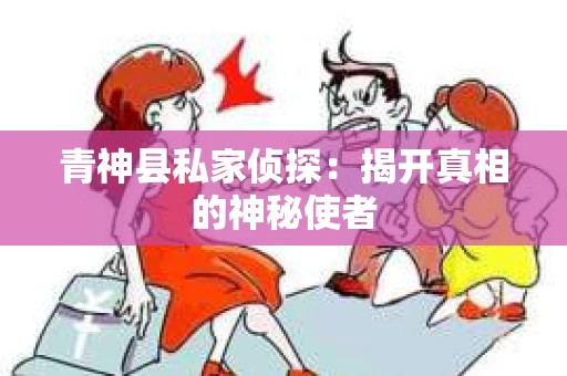 青神县私家侦探：揭开真相的神秘使者