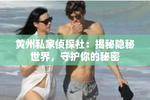 黄州私家侦探社：揭秘隐秘世界，守护你的秘密