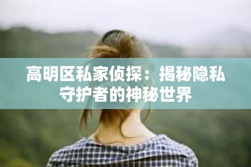高明区私家侦探：揭秘隐私守护者的神秘世界