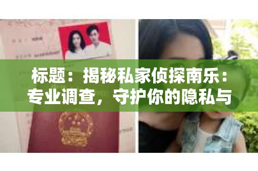 标题：揭秘私家侦探南乐：专业调查，守护你的隐私与权益
