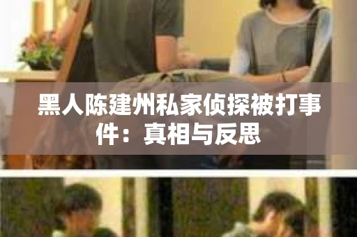 黑人陈建州私家侦探被打事件：真相与反思