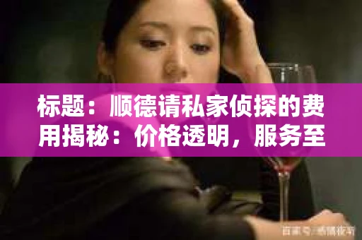 标题：顺德请私家侦探的费用揭秘：价格透明，服务至上