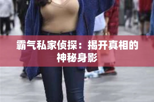 霸气私家侦探：揭开真相的神秘身影