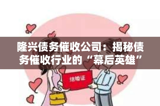 隆兴债务催收公司：揭秘债务催收行业的“幕后英雄”