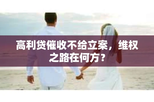 高利贷催收不给立案，维权之路在何方？