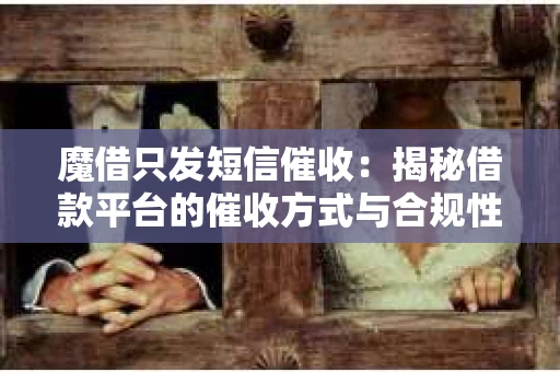 魔借只发短信催收：揭秘借款平台的催收方式与合规性