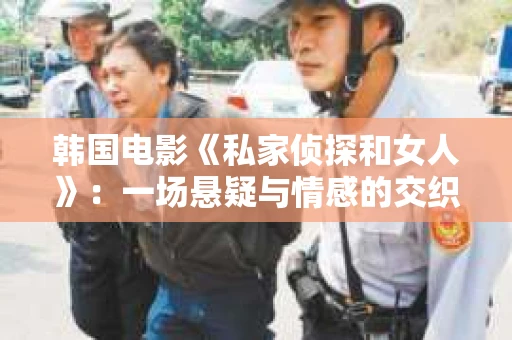 韩国电影《私家侦探和女人》：一场悬疑与情感的交织之旅