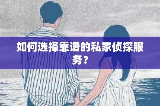 如何选择靠谱的私家侦探服务？