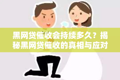 黑网贷催收会持续多久?揭秘黑网贷催收的真相与应对策略 黑网贷催收会持续多久?揭秘黑网贷催收的真相与应对策略