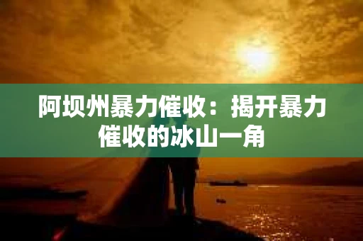 阿坝州暴力催收：揭开暴力催收的冰山一角