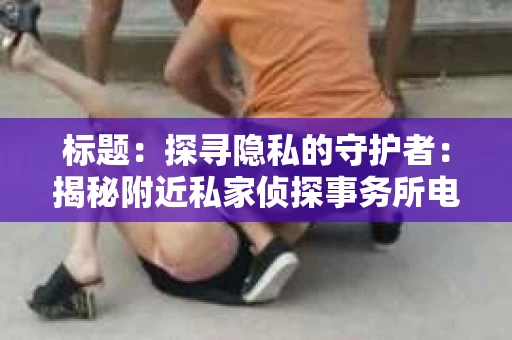 标题：探寻隐私的守护者：揭秘附近私家侦探事务所电话