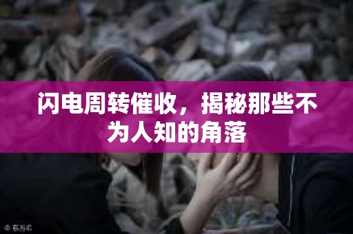 闪电周转催收，揭秘那些不为人知的角落