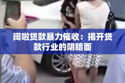 阔啦贷款暴力催收：揭开贷款行业的阴暗面
