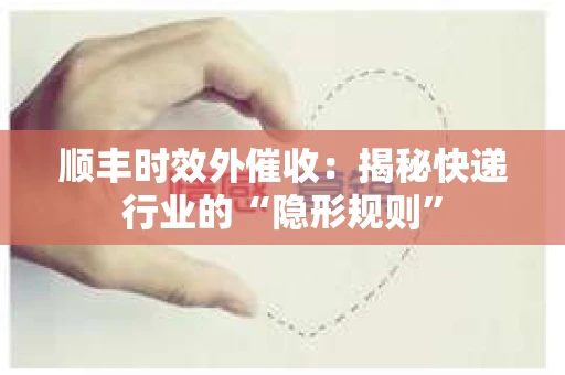 顺丰时效外催收：揭秘快递行业的“隐形规则”