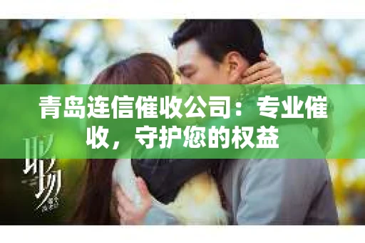青岛连信催收公司：专业催收，守护您的权益