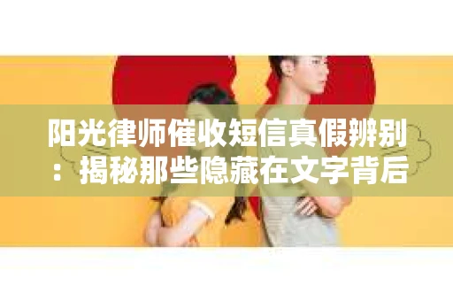 阳光律师催收短信真假辨别:揭秘那些隐藏在文字背后的秘密 阳光律师催收短信真假辨别:揭秘那些隐藏在文字背后的秘密