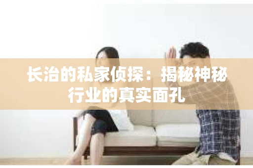 长治的私家侦探：揭秘神秘行业的真实面孔